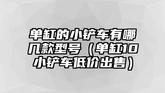 單缸的小鏟車有哪幾款型號(hào)（單缸10小鏟車低價(jià)出售）