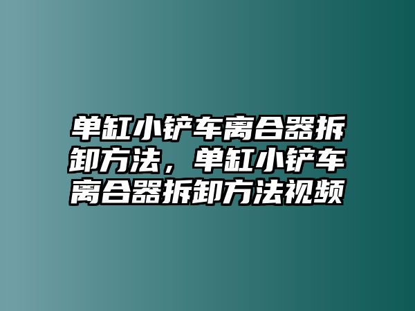 單缸小鏟車離合器拆卸方法，單缸小鏟車離合器拆卸方法視頻