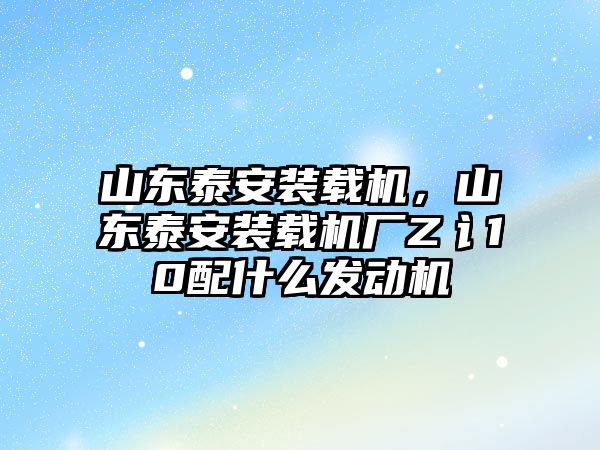 山東泰安裝載機，山東泰安裝載機廠Z讠10配什么發動機