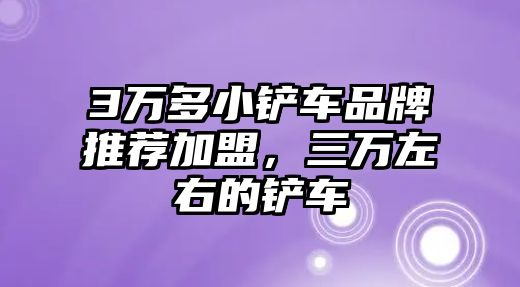 3萬多小鏟車品牌推薦加盟，三萬左右的鏟車