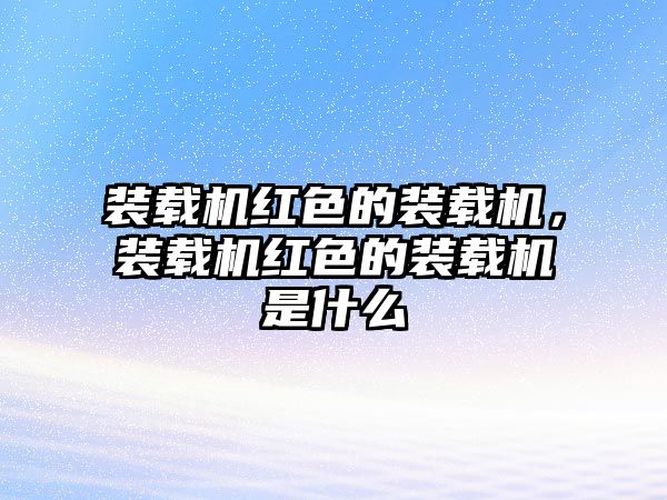 裝載機紅色的裝載機，裝載機紅色的裝載機是什么