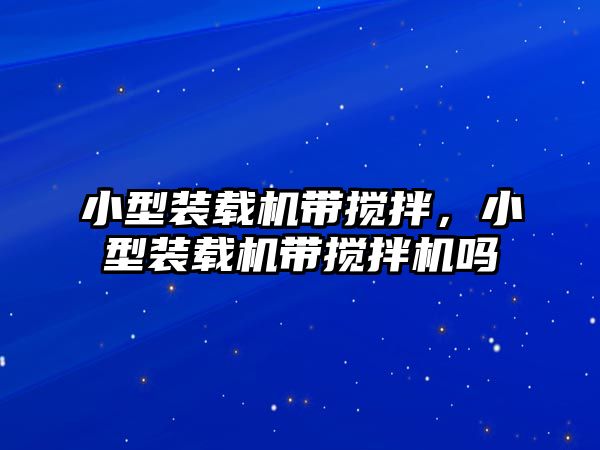 小型裝載機(jī)帶攪拌，小型裝載機(jī)帶攪拌機(jī)嗎