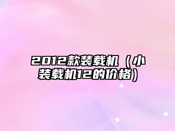 2012款裝載機（小裝載機12的價格）