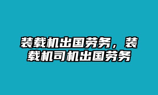裝載機出國勞務(wù)，裝載機司機出國勞務(wù)