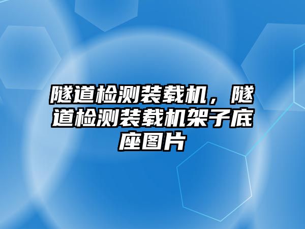 隧道檢測裝載機(jī),隧道檢測裝載機(jī)架子底座圖片