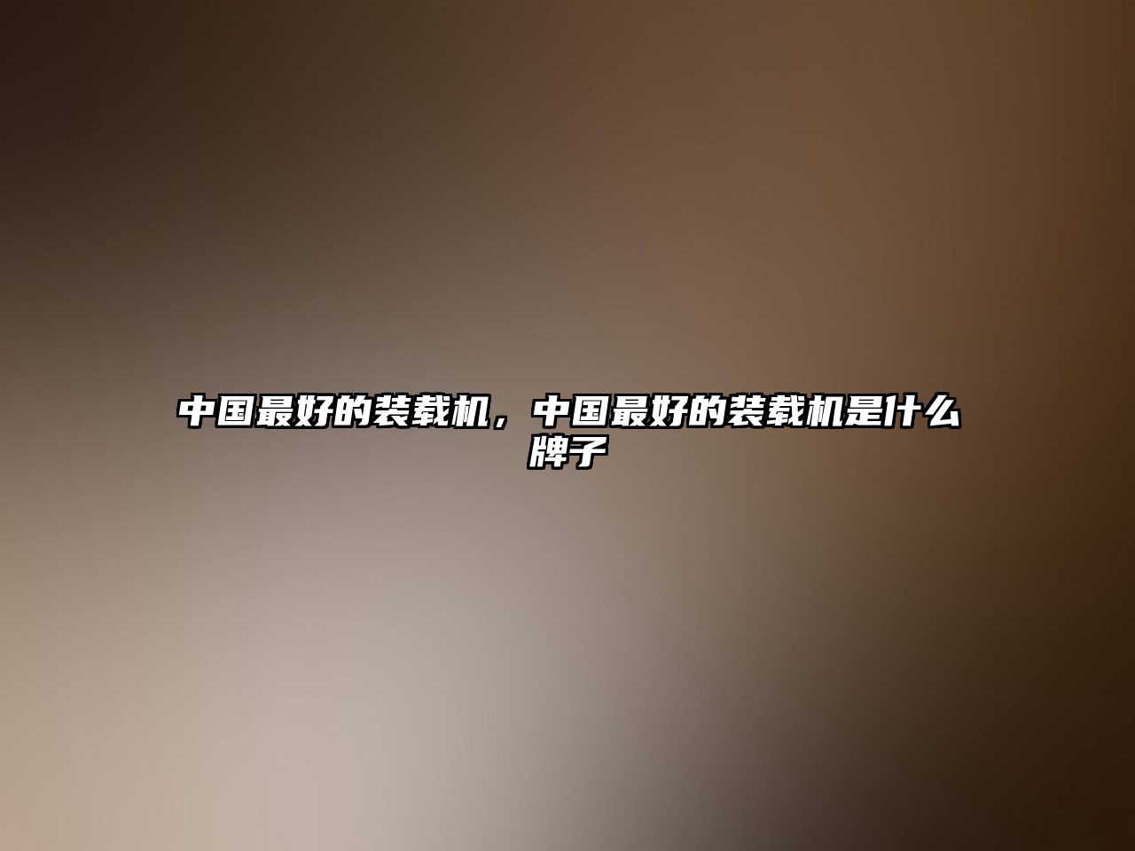 中國最好的裝載機，中國最好的裝載機是什么牌子