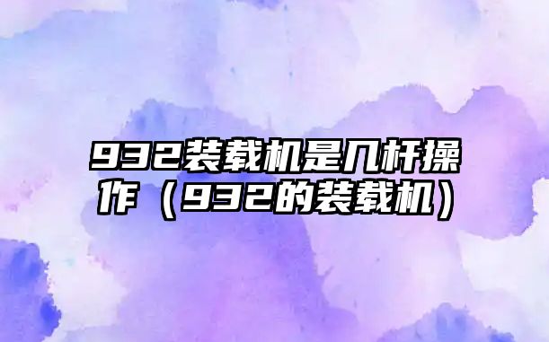 932裝載機是幾桿操作（932的裝載機）