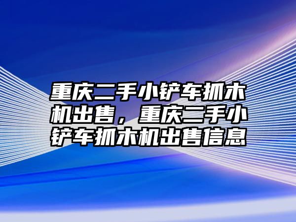 重慶二手小鏟車抓木機出售，重慶二手小鏟車抓木機出售信息