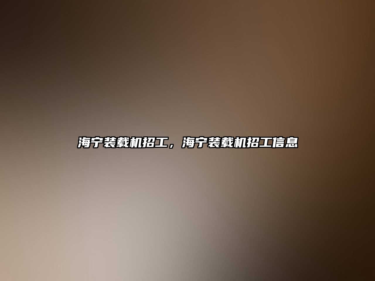 海寧裝載機招工，海寧裝載機招工信息