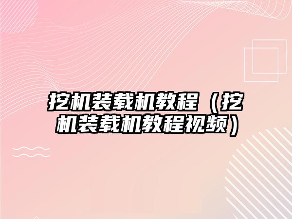 挖機裝載機教程（挖機裝載機教程視頻）