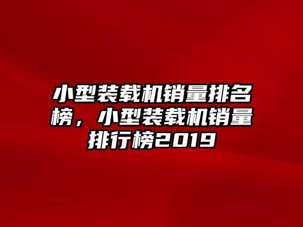 小型裝載機銷量排名榜，小型裝載機銷量排行榜2019