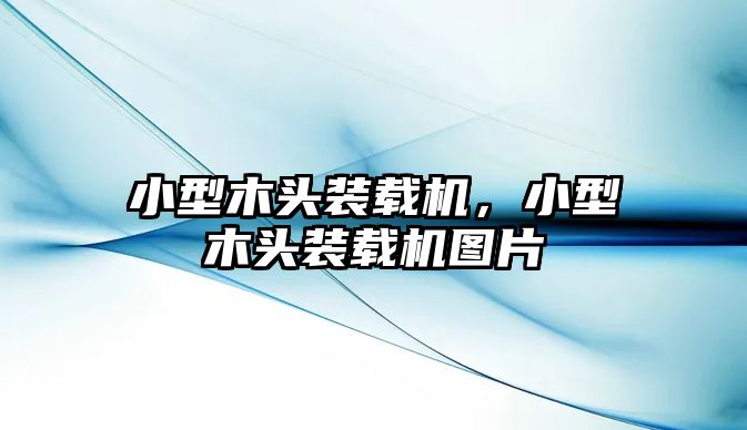 小型木頭裝載機，小型木頭裝載機圖片