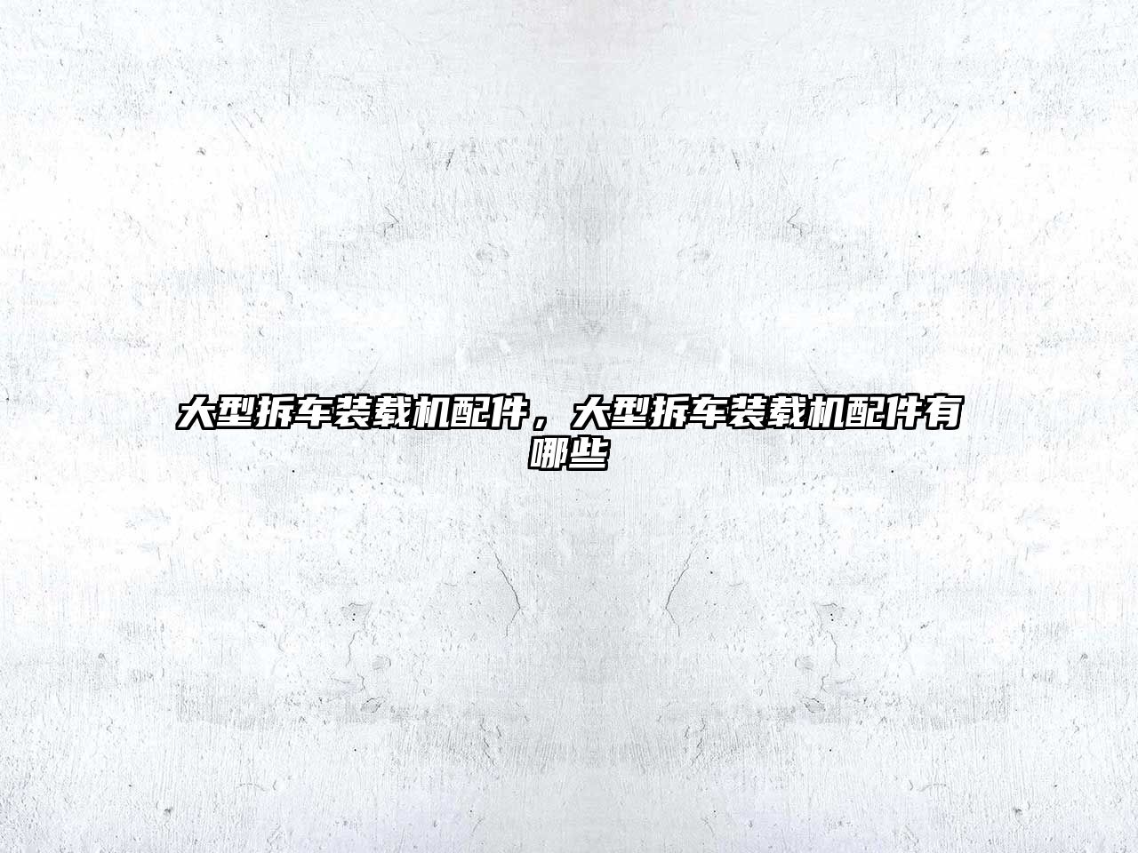 大型拆車裝載機配件，大型拆車裝載機配件有哪些