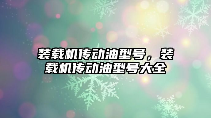 裝載機傳動油型號，裝載機傳動油型號大全