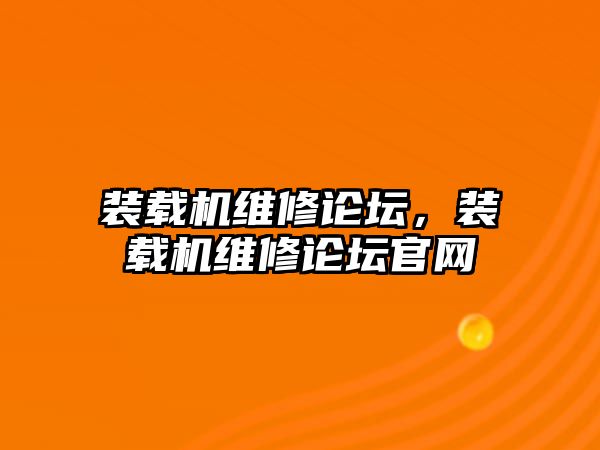 裝載機維修論壇，裝載機維修論壇官網(wǎng)