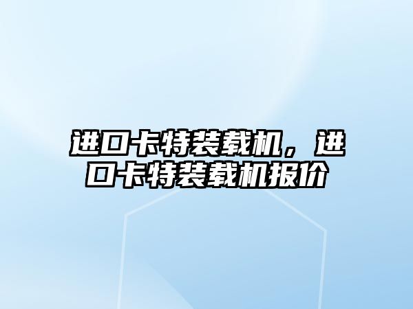 進口卡特裝載機，進口卡特裝載機報價