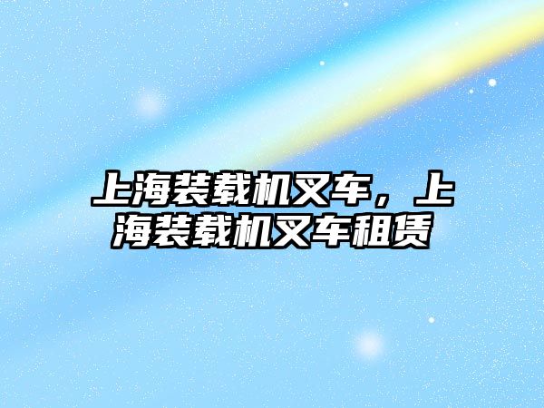 上海裝載機叉車，上海裝載機叉車租賃