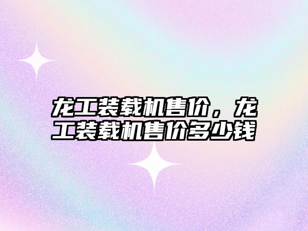 龍工裝載機(jī)售價(jià)，龍工裝載機(jī)售價(jià)多少錢