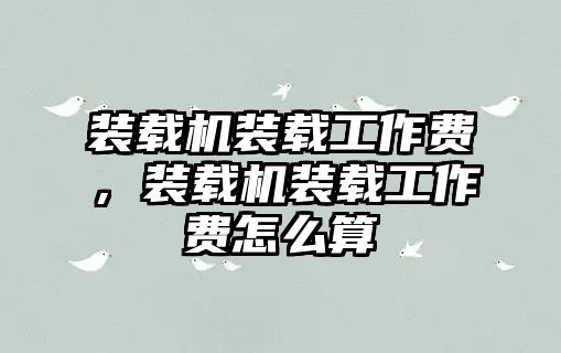裝載機裝載工作費，裝載機裝載工作費怎么算