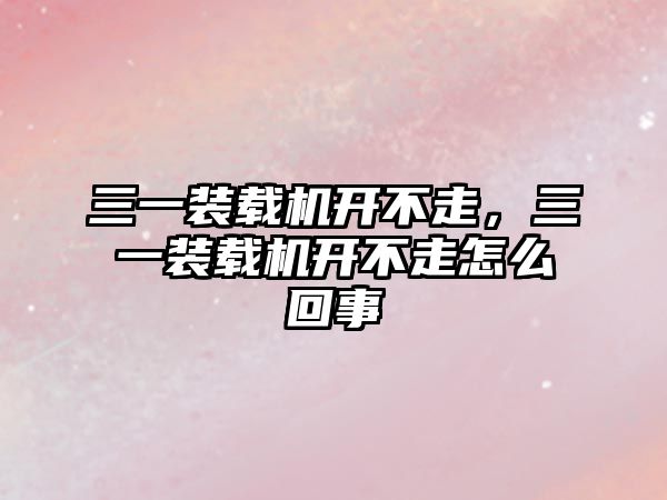 三一裝載機開不走，三一裝載機開不走怎么回事