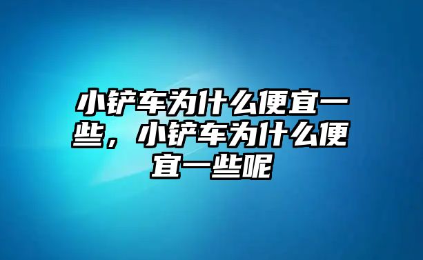 小鏟車為什么便宜一些，小鏟車為什么便宜一些呢