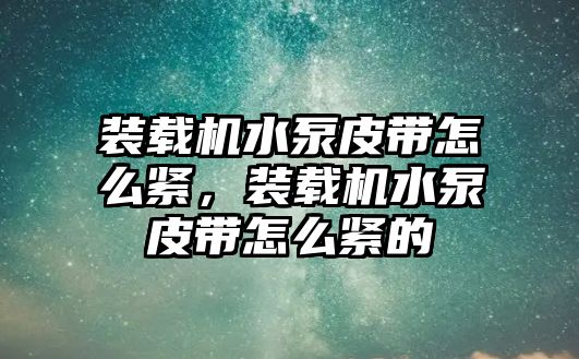 裝載機水泵皮帶怎么緊，裝載機水泵皮帶怎么緊的