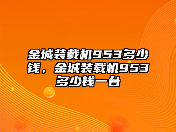 金城裝載機953多少錢，金城裝載機953多少錢一臺