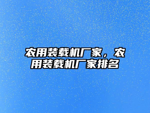 農(nóng)用裝載機廠家，農(nóng)用裝載機廠家排名