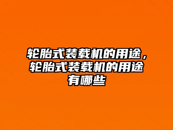 輪胎式裝載機的用途，輪胎式裝載機的用途有哪些