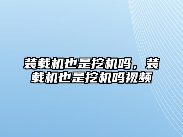 裝載機也是挖機嗎，裝載機也是挖機嗎視頻