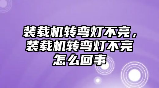裝載機(jī)轉(zhuǎn)彎燈不亮，裝載機(jī)轉(zhuǎn)彎燈不亮怎么回事