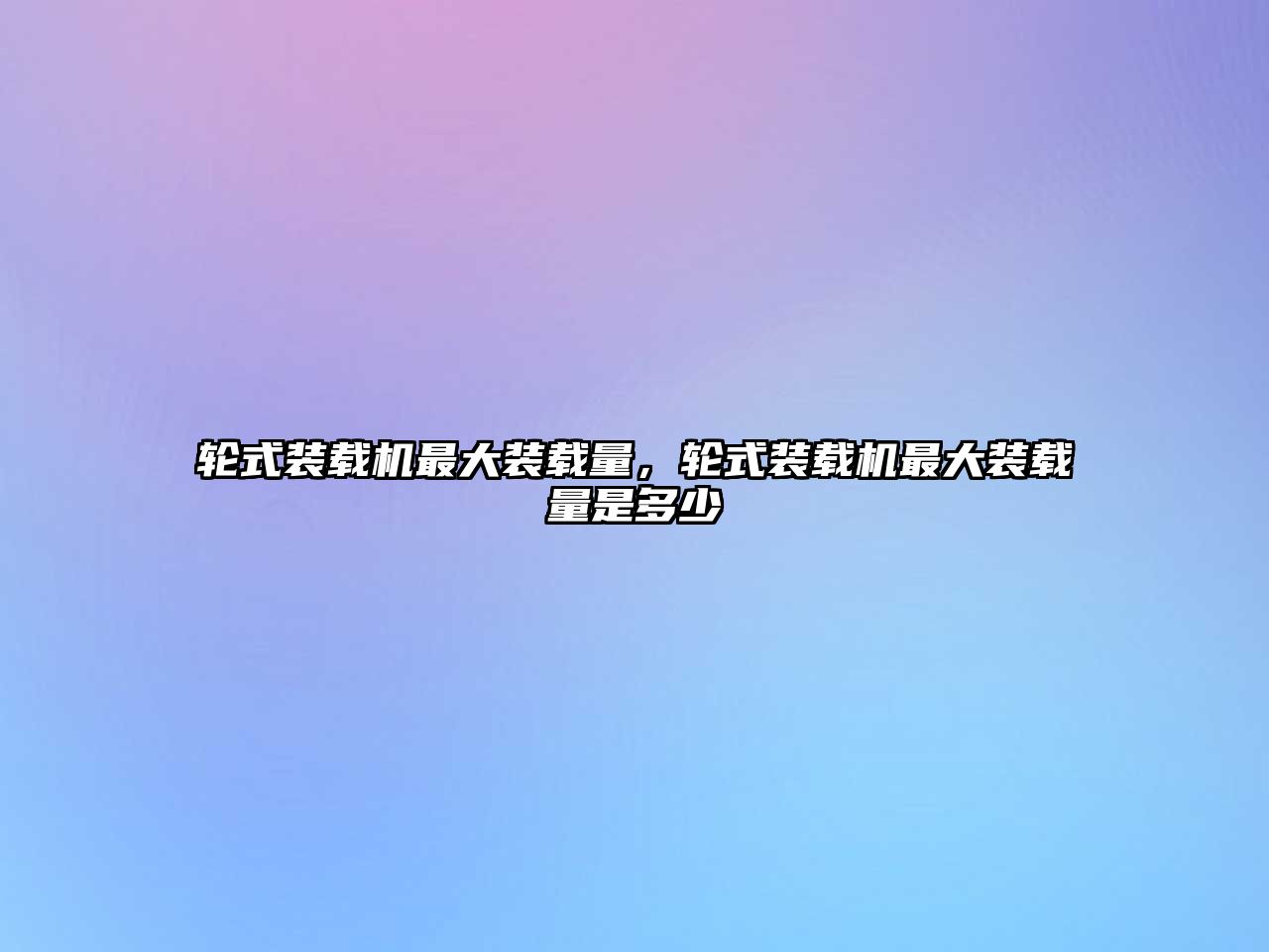 輪式裝載機(jī)最大裝載量，輪式裝載機(jī)最大裝載量是多少