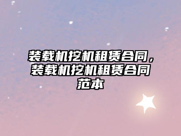 裝載機挖機租賃合同，裝載機挖機租賃合同范本