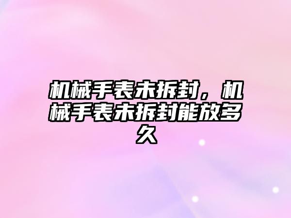 機械手表未拆封，機械手表未拆封能放多久