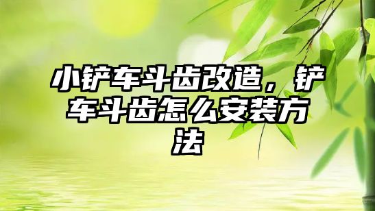 小鏟車斗齒改造，鏟車斗齒怎么安裝方法