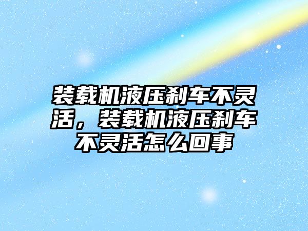 裝載機液壓剎車不靈活，裝載機液壓剎車不靈活怎么回事