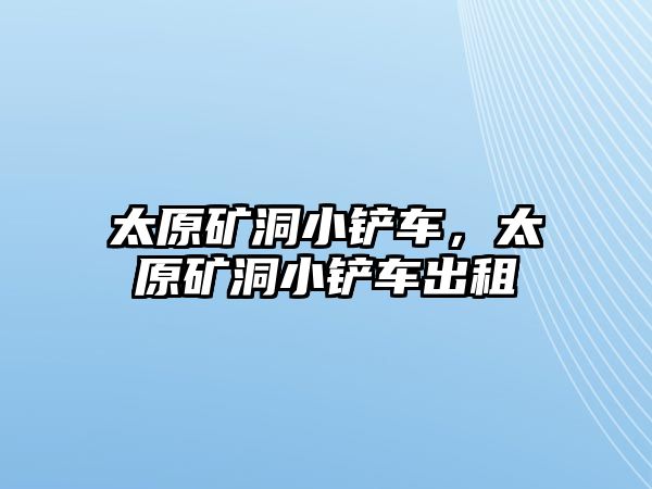 太原礦洞小鏟車，太原礦洞小鏟車出租