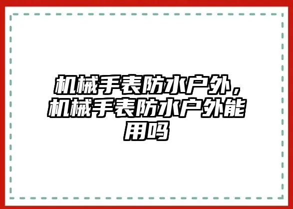 機(jī)械手表防水戶外，機(jī)械手表防水戶外能用嗎