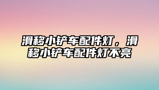 滑移小鏟車配件燈，滑移小鏟車配件燈不亮