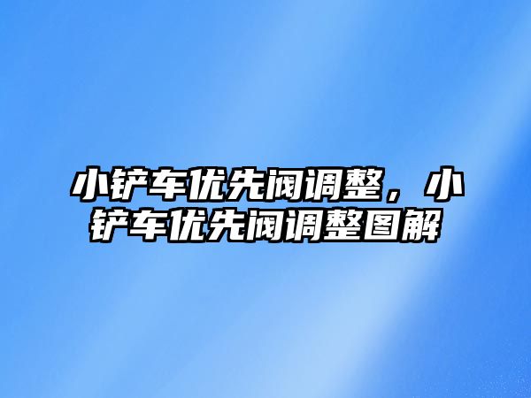 小鏟車優先閥調整，小鏟車優先閥調整圖解