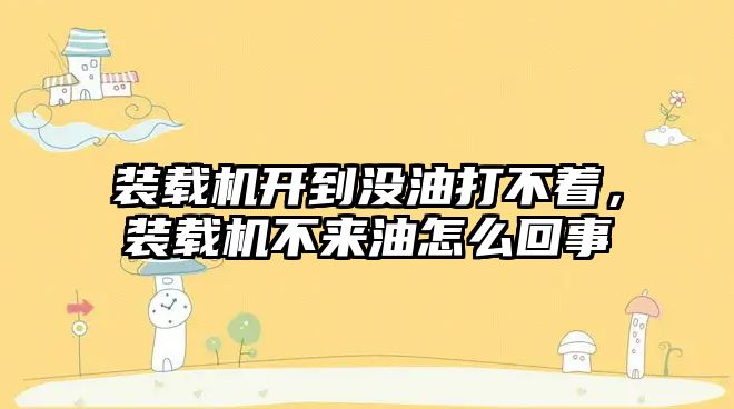 裝載機開到?jīng)]油打不著，裝載機不來油怎么回事