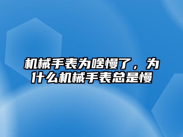 機械手表為啥慢了，為什么機械手表總是慢