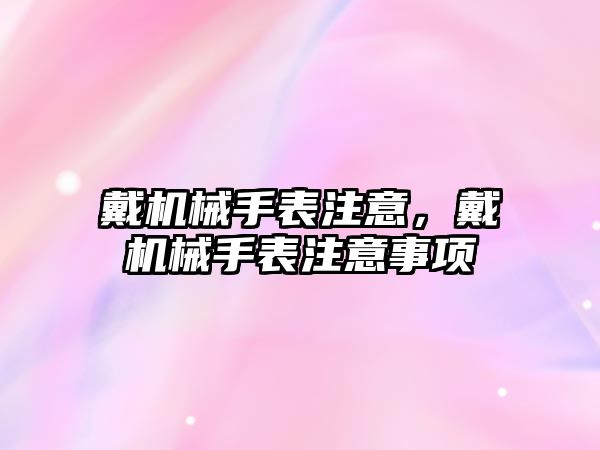 戴機械手表注意，戴機械手表注意事項
