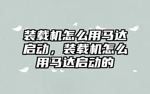 裝載機怎么用馬達啟動，裝載機怎么用馬達啟動的