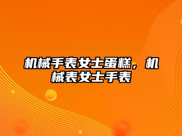 機械手表女士蛋糕，機械表女士手表