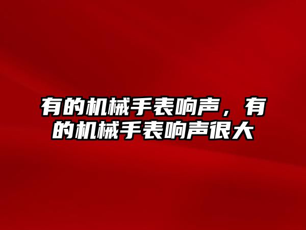 有的機械手表響聲，有的機械手表響聲很大