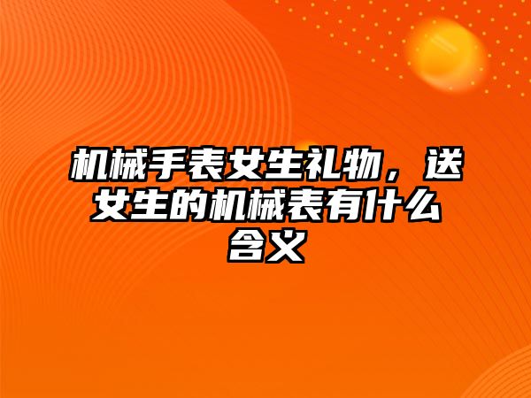 機械手表女生禮物，送女生的機械表有什么含義