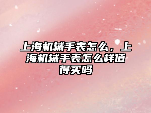 上海機械手表怎么，上海機械手表怎么樣值得買嗎