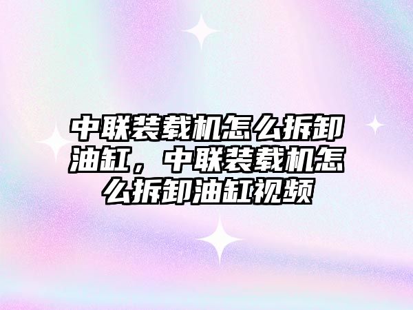中聯裝載機怎么拆卸油缸，中聯裝載機怎么拆卸油缸視頻