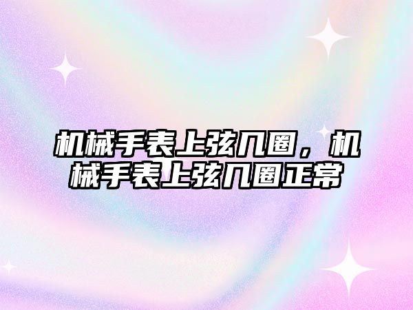 機(jī)械手表上弦?guī)兹Γ瑱C(jī)械手表上弦?guī)兹φ? class=